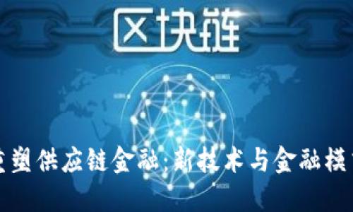 区块链如何重塑供应链金融：新技术与金融模式的深度融合