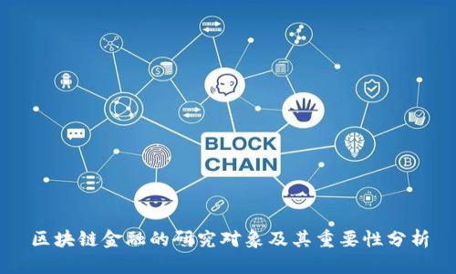 区块链金融的研究对象及其重要性分析
