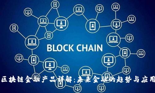 区块链金融产品详解：未来金融的趋势与应用