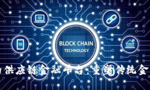 区块链视角下的供应链金融平台：重塑传统金融服务与安全性