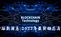区块链金融新消息：2023年最新动态与发展趋势