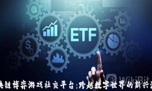 
区块链博弈游戏社交平台：跨越数字世界的新兴潮流