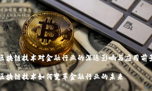 区块链技术对金融行业的深远影响与应用前景

区块链技术如何变革金融行业的未来