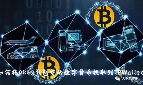 如何将OKEx钱包中的数字货币提取到TPWallet？