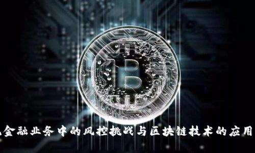 传统金融业务中的风控挑战与区块链技术的应用前景