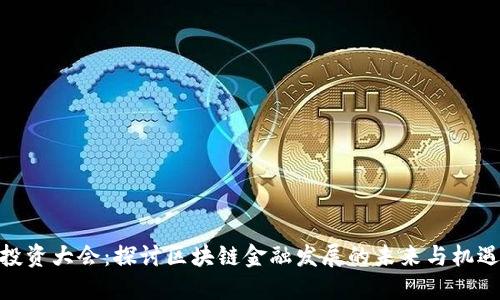 投资大会：探讨区块链金融发展的未来与机遇