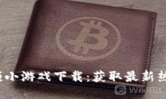 2023年区块链视频小游戏下载：获取最新热门游戏
