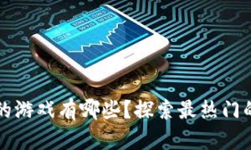 区块链产品的游戏有哪些？探索最热门的区块链游戏