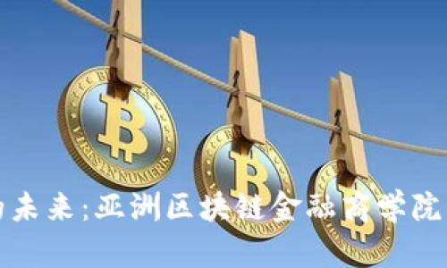 探索区块链金融的未来：亚洲区块链金融商学院院长的角色与责任