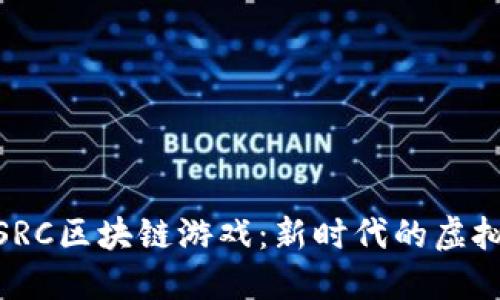 探索星途SRC区块链游戏：新时代的虚拟世界体验