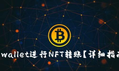 如何使用TP wallet进行NFT转账？详细指南与常见问答