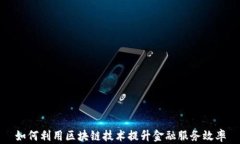 如何利用区块链技术提升金融服务效率