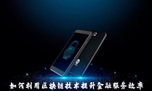 
如何利用区块链技术提升金融服务效率