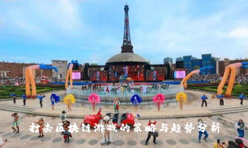 打击区块链游戏的策略与趋势分析